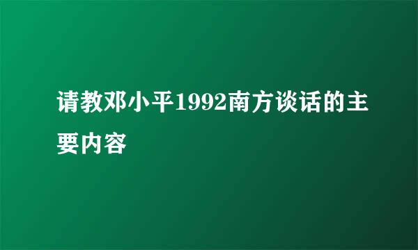 请教邓小平1992南方谈话的主要内容