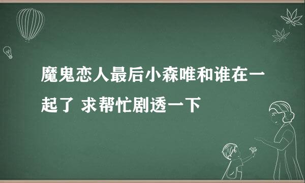 魔鬼恋人最后小森唯和谁在一起了 求帮忙剧透一下