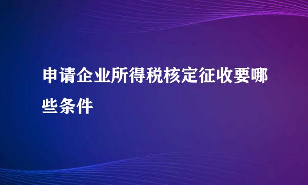 申请企业所得税核定征收要哪些条件