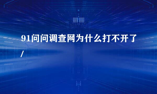 91问问调查网为什么打不开了/