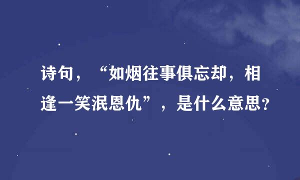 诗句，“如烟往事俱忘却，相逢一笑泯恩仇”，是什么意思？