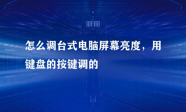 怎么调台式电脑屏幕亮度，用键盘的按键调的