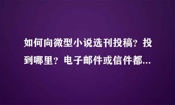 如何向微型小说选刊投稿？投到哪里？电子邮件或信件都可以吗？