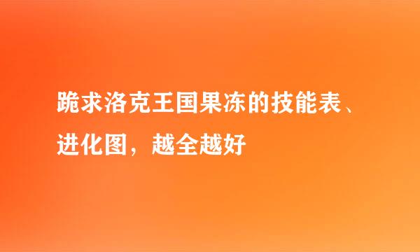 跪求洛克王国果冻的技能表、进化图，越全越好