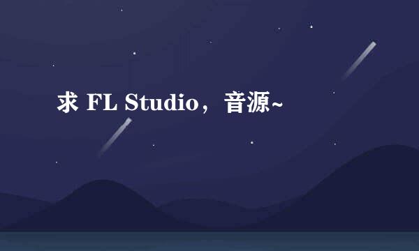 求 FL Studio，音源~