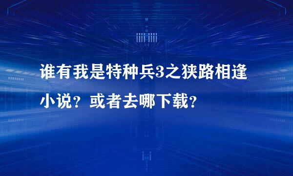 谁有我是特种兵3之狭路相逢小说？或者去哪下载？