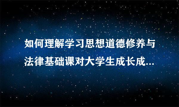 如何理解学习思想道德修养与法律基础课对大学生成长成才的重要意义？