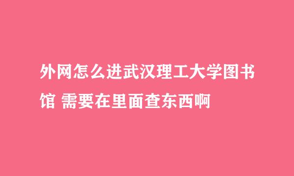 外网怎么进武汉理工大学图书馆 需要在里面查东西啊