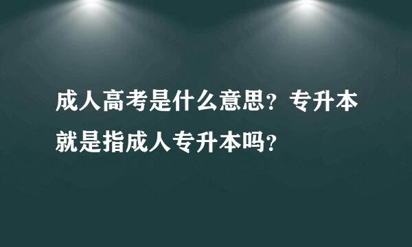 成人高考是什么意思？专升本就是指成人专升本吗？