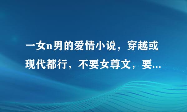 一女n男的爱情小说，穿越或现代都行，不要女尊文，要结局好的,如<一凤九龙>