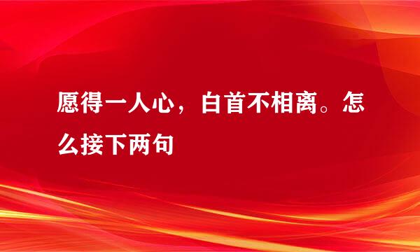 愿得一人心，白首不相离。怎么接下两句