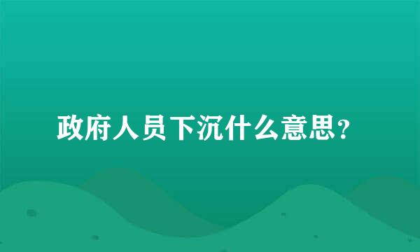 政府人员下沉什么意思？