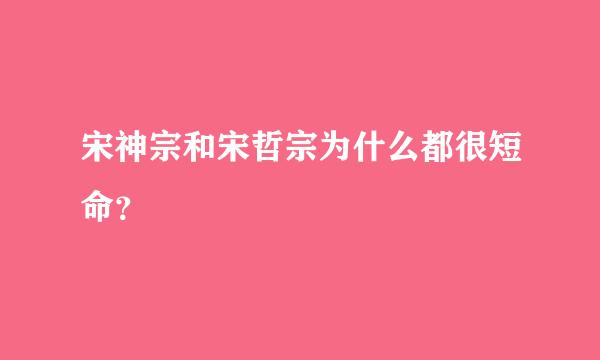 宋神宗和宋哲宗为什么都很短命？