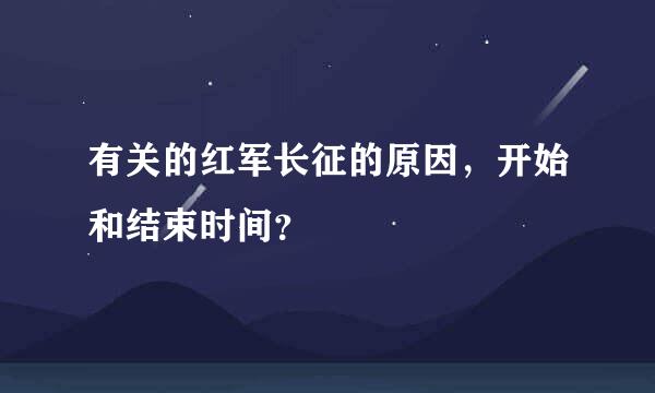 有关的红军长征的原因，开始和结束时间？