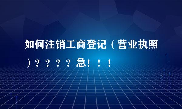 如何注销工商登记（营业执照）？？？？急！！！