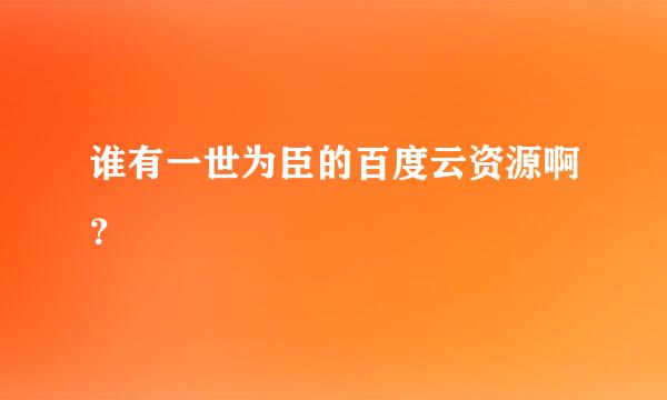 谁有一世为臣的百度云资源啊？