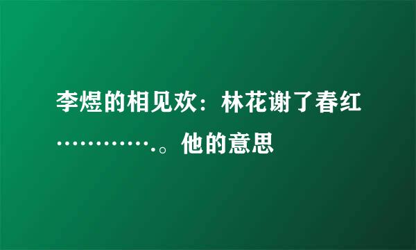 李煜的相见欢：林花谢了春红………….。他的意思