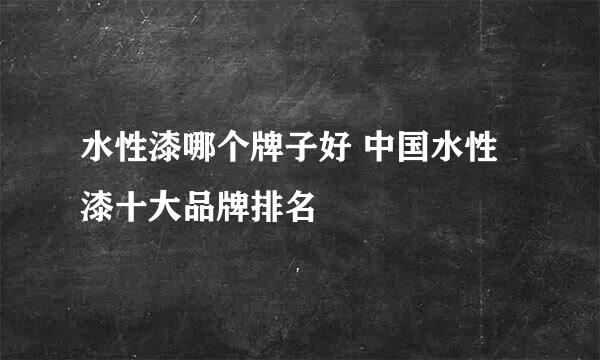 水性漆哪个牌子好 中国水性漆十大品牌排名