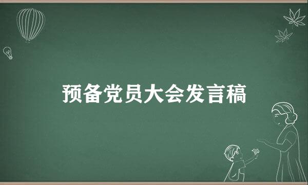 预备党员大会发言稿