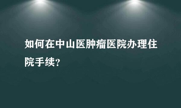 如何在中山医肿瘤医院办理住院手续？