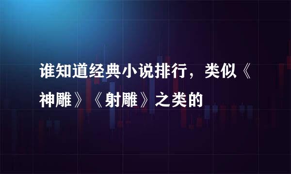 谁知道经典小说排行，类似《神雕》《射雕》之类的