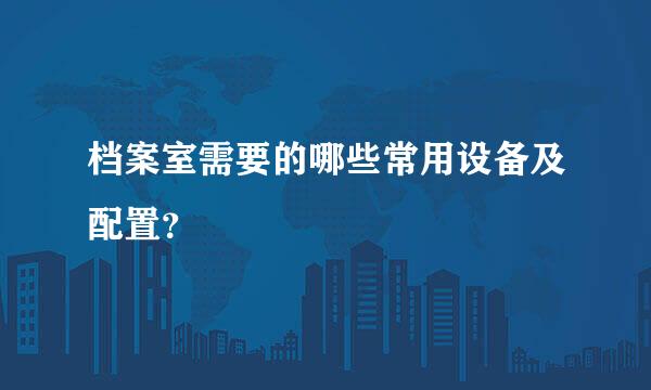 档案室需要的哪些常用设备及配置？