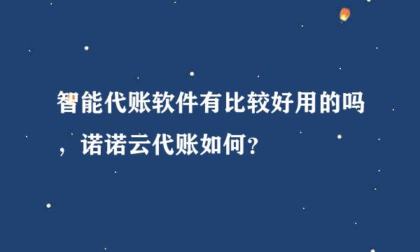 智能代账软件有比较好用的吗，诺诺云代账如何？