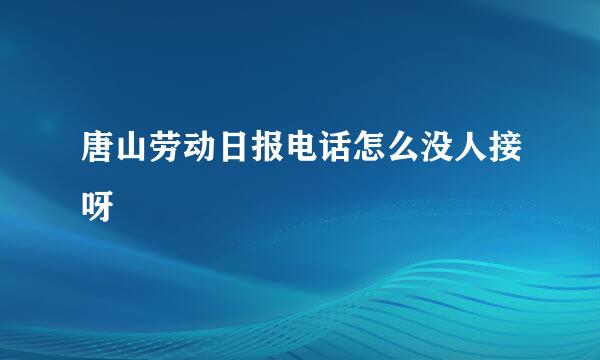 唐山劳动日报电话怎么没人接呀