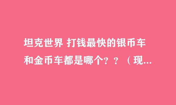 坦克世界 打钱最快的银币车和金币车都是哪个？？（现今7.0版的啊！）