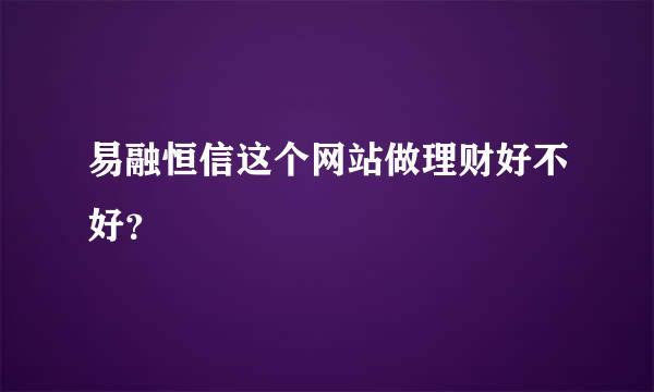 易融恒信这个网站做理财好不好？