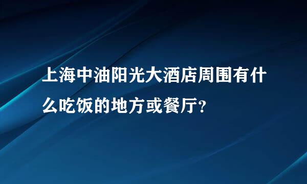 上海中油阳光大酒店周围有什么吃饭的地方或餐厅？