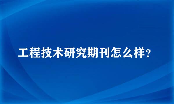 工程技术研究期刊怎么样？