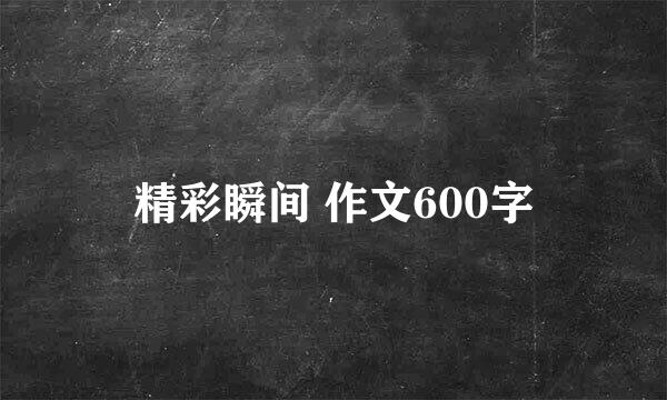 精彩瞬间 作文600字