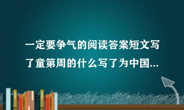 一定要争气的阅读答案短文写了童第周的什么写了为中国人争气的事情