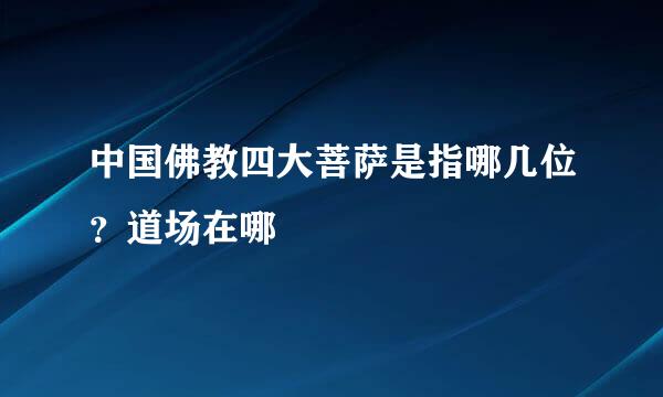 中国佛教四大菩萨是指哪几位？道场在哪