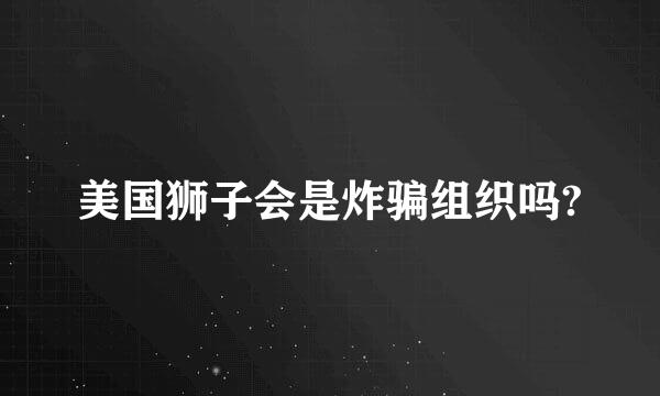 美国狮子会是炸骗组织吗?