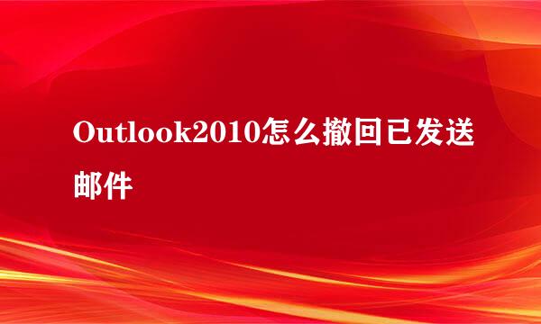 Outlook2010怎么撤回已发送邮件