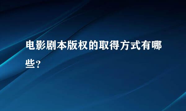 电影剧本版权的取得方式有哪些？