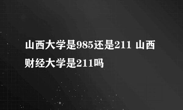 山西大学是985还是211 山西财经大学是211吗