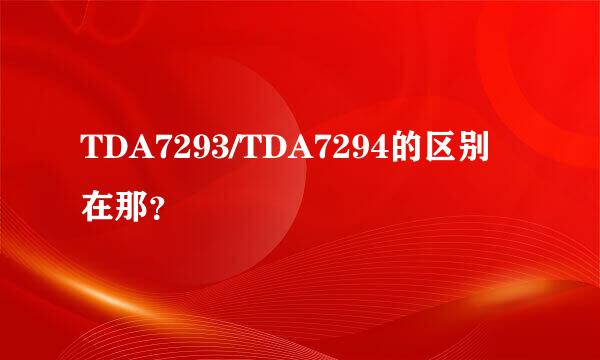 TDA7293/TDA7294的区别在那？