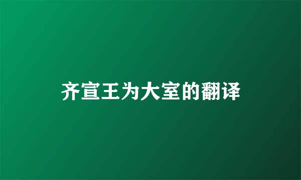 齐宣王为大室的翻译