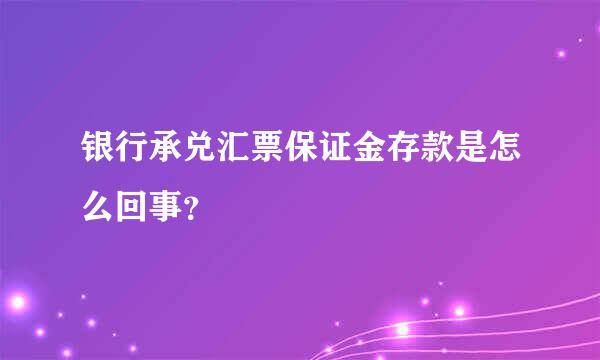 银行承兑汇票保证金存款是怎么回事？