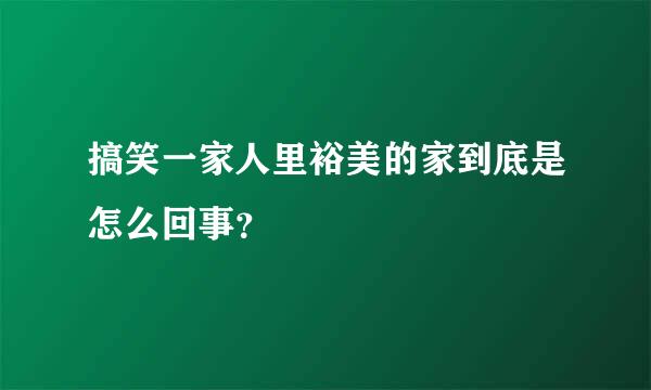 搞笑一家人里裕美的家到底是怎么回事？