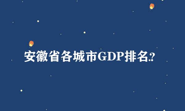 安徽省各城市GDP排名？