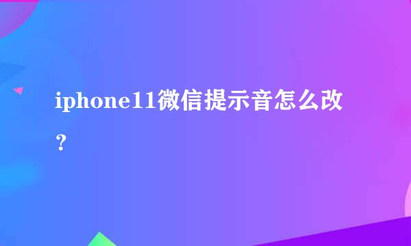 iphone11微信提示音怎么改？