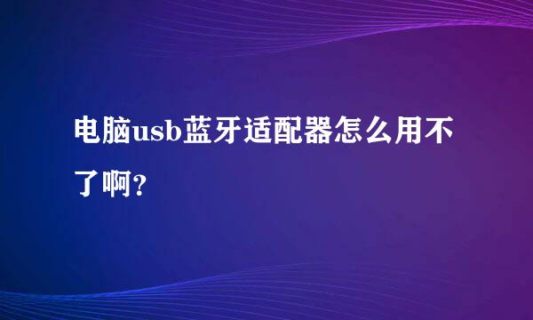 电脑usb蓝牙适配器怎么用不了啊？