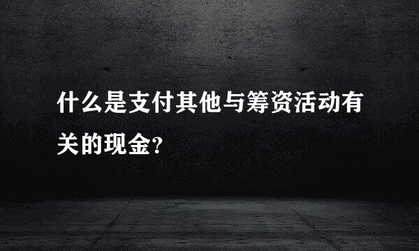 什么是支付其他与筹资活动有关的现金？