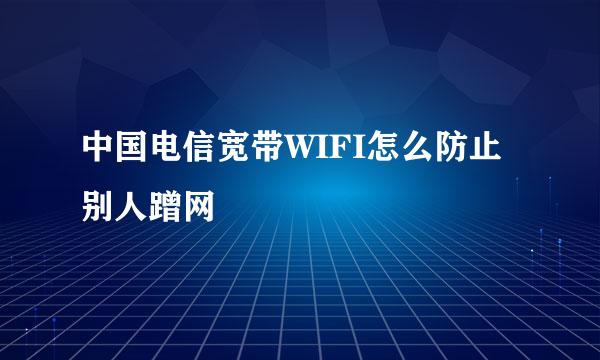 中国电信宽带WIFI怎么防止别人蹭网