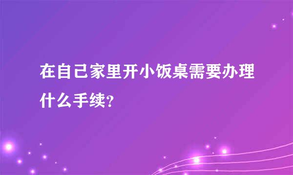 在自己家里开小饭桌需要办理什么手续？