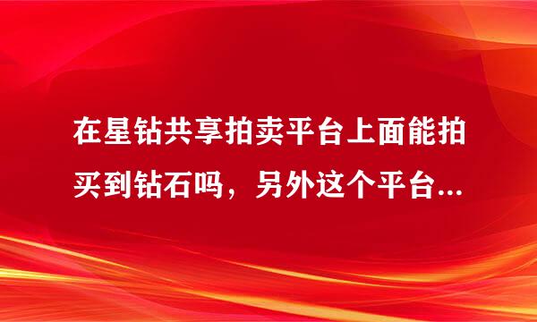 在星钻共享拍卖平台上面能拍买到钻石吗，另外这个平台靠谱吗?